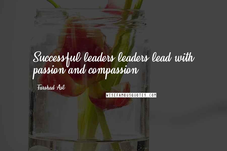 Farshad Asl Quotes: Successful leaders leaders lead with passion and compassion.