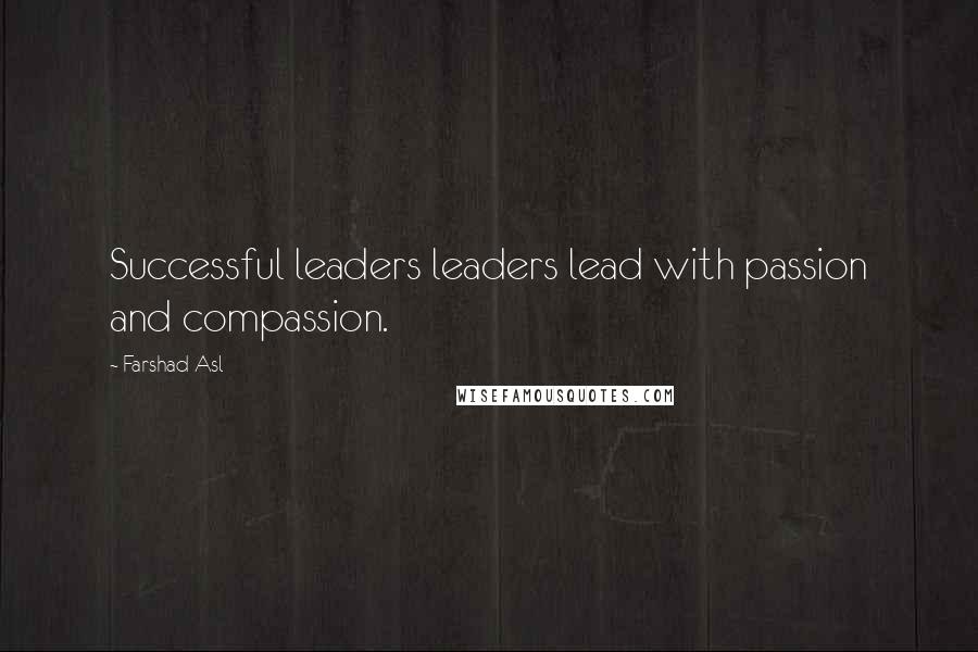 Farshad Asl Quotes: Successful leaders leaders lead with passion and compassion.