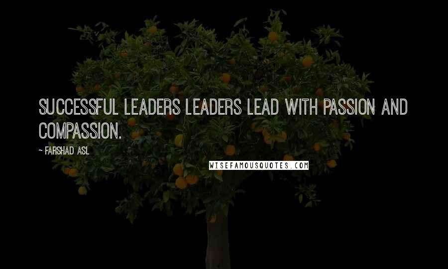 Farshad Asl Quotes: Successful leaders leaders lead with passion and compassion.