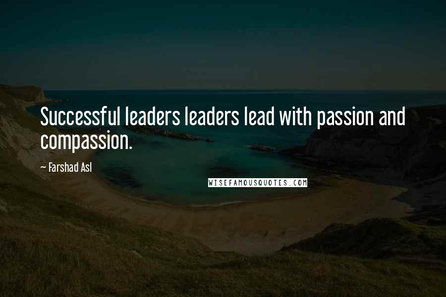 Farshad Asl Quotes: Successful leaders leaders lead with passion and compassion.