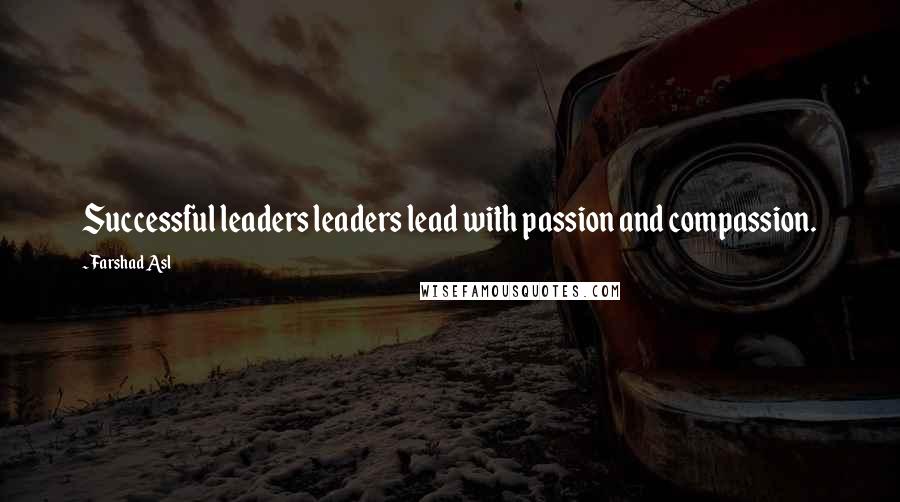Farshad Asl Quotes: Successful leaders leaders lead with passion and compassion.