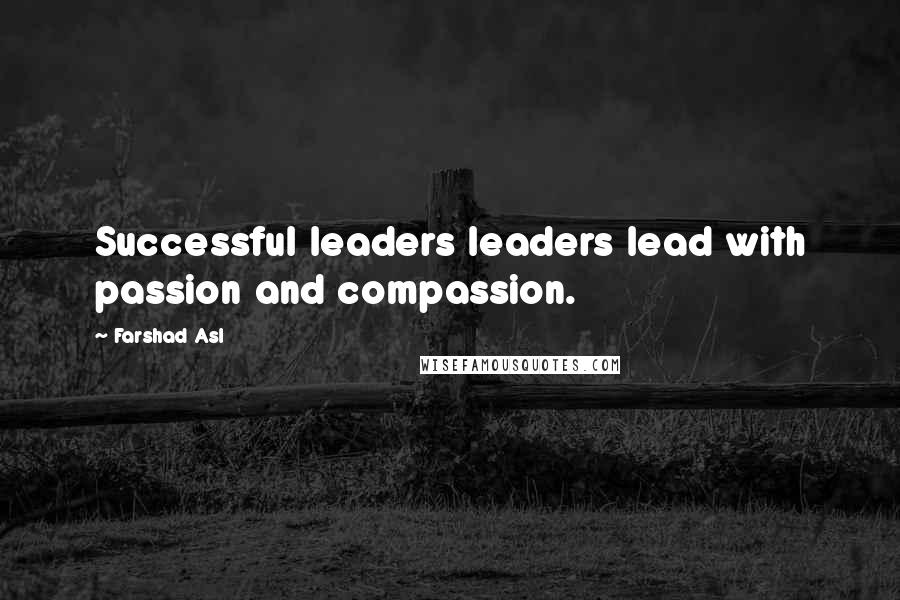 Farshad Asl Quotes: Successful leaders leaders lead with passion and compassion.