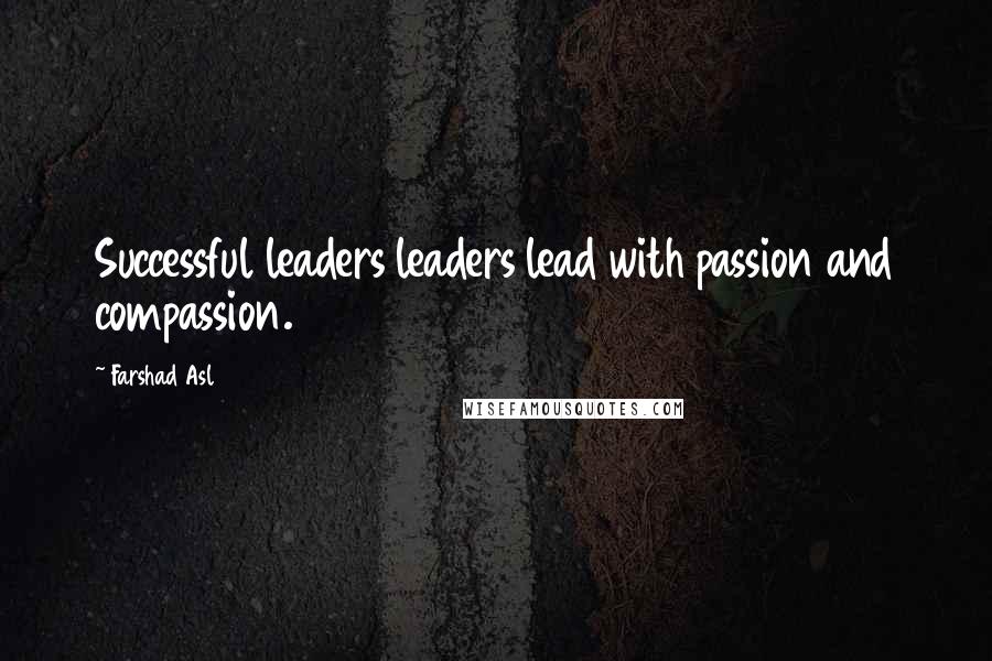 Farshad Asl Quotes: Successful leaders leaders lead with passion and compassion.