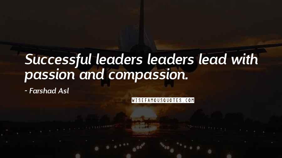 Farshad Asl Quotes: Successful leaders leaders lead with passion and compassion.