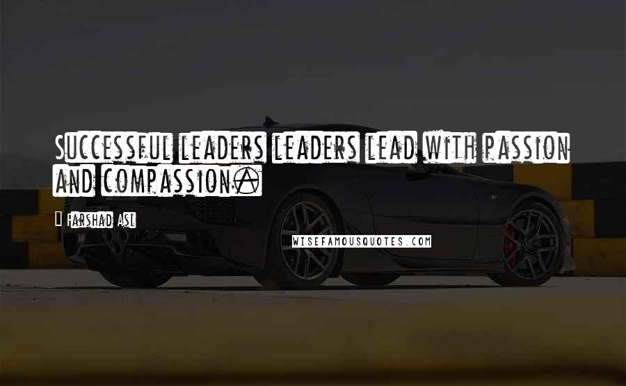 Farshad Asl Quotes: Successful leaders leaders lead with passion and compassion.