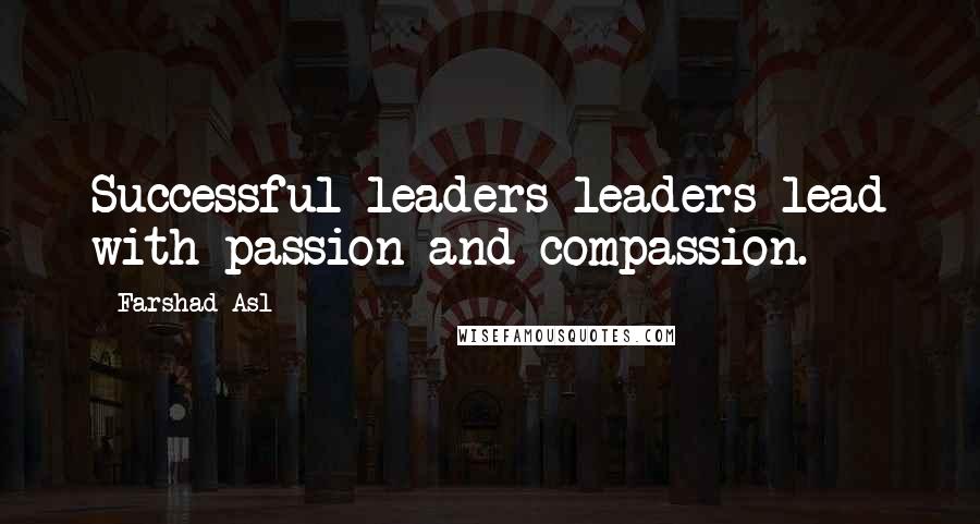 Farshad Asl Quotes: Successful leaders leaders lead with passion and compassion.