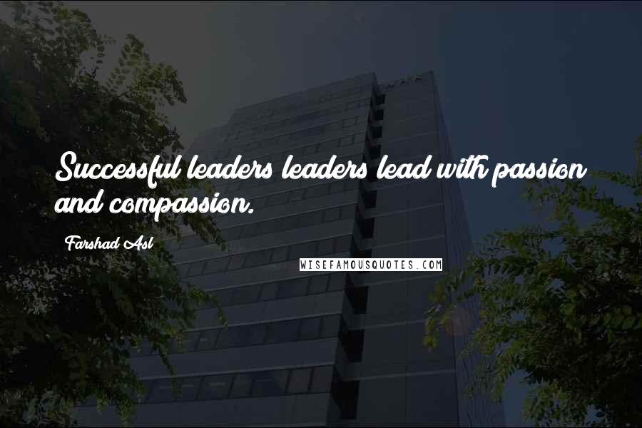 Farshad Asl Quotes: Successful leaders leaders lead with passion and compassion.