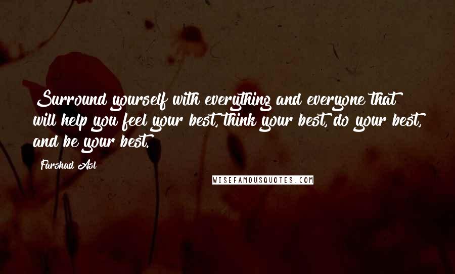 Farshad Asl Quotes: Surround yourself with everything and everyone that will help you feel your best, think your best, do your best, and be your best.