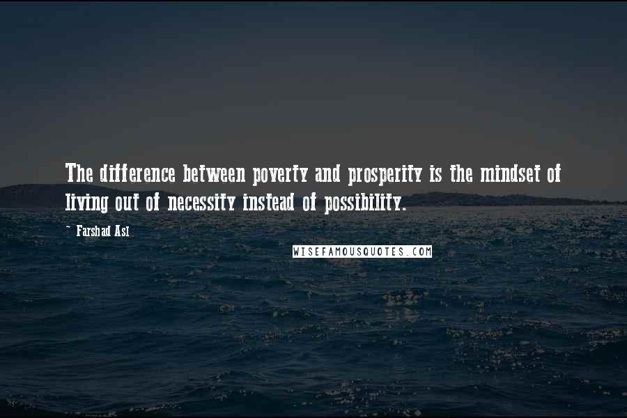 Farshad Asl Quotes: The difference between poverty and prosperity is the mindset of living out of necessity instead of possibility.