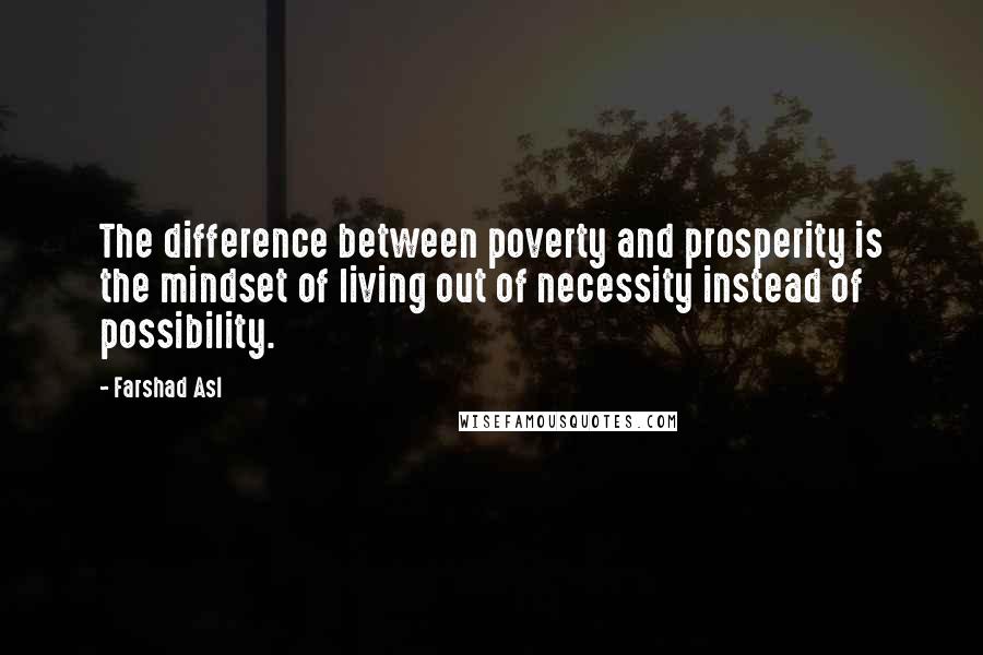 Farshad Asl Quotes: The difference between poverty and prosperity is the mindset of living out of necessity instead of possibility.