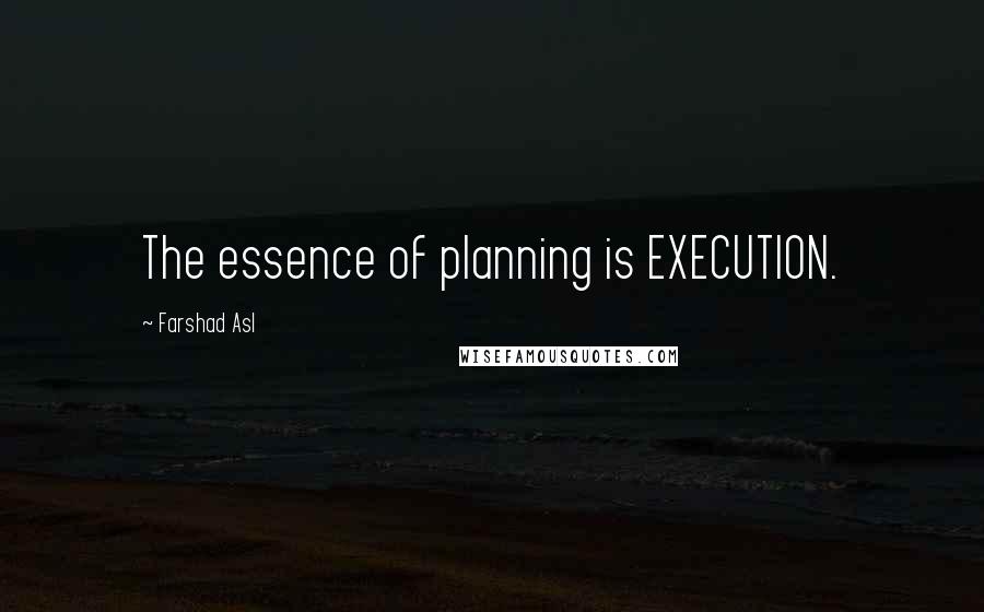 Farshad Asl Quotes: The essence of planning is EXECUTION.