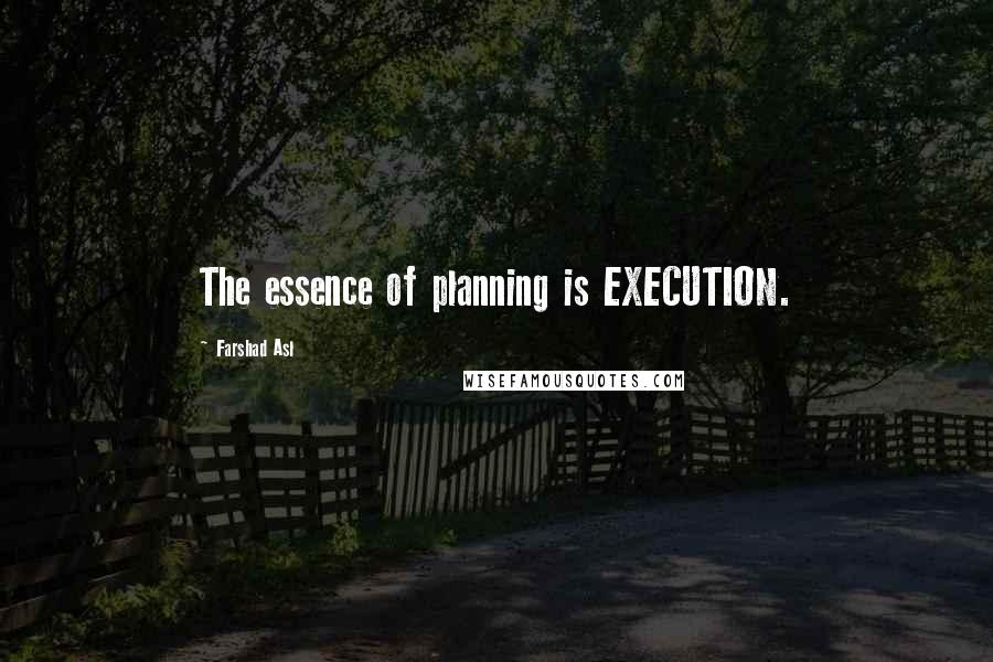 Farshad Asl Quotes: The essence of planning is EXECUTION.