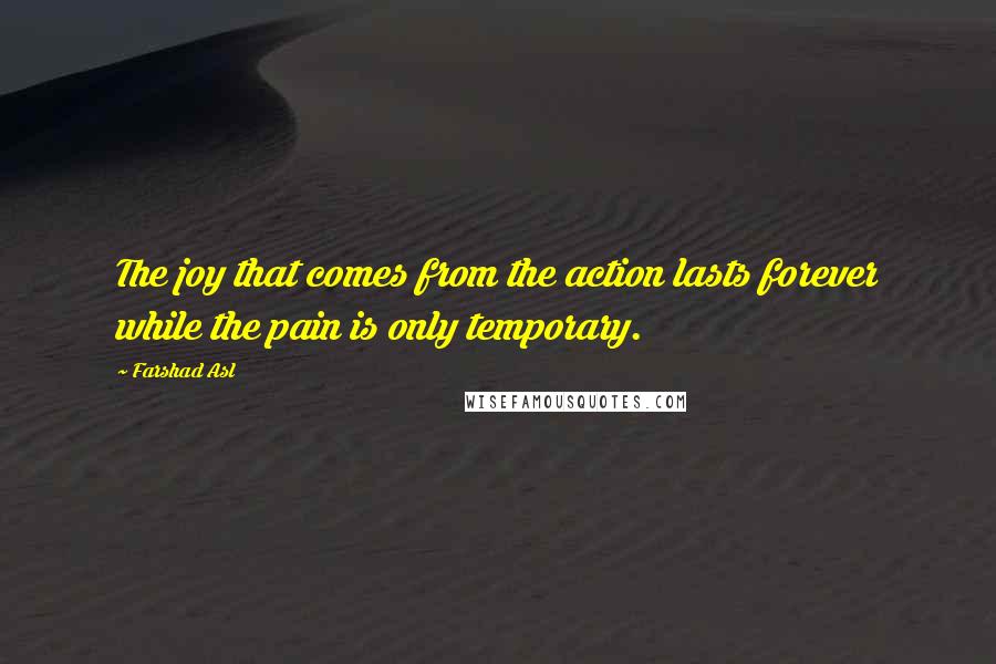 Farshad Asl Quotes: The joy that comes from the action lasts forever while the pain is only temporary.