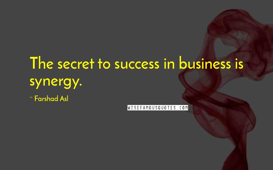 Farshad Asl Quotes: The secret to success in business is synergy.