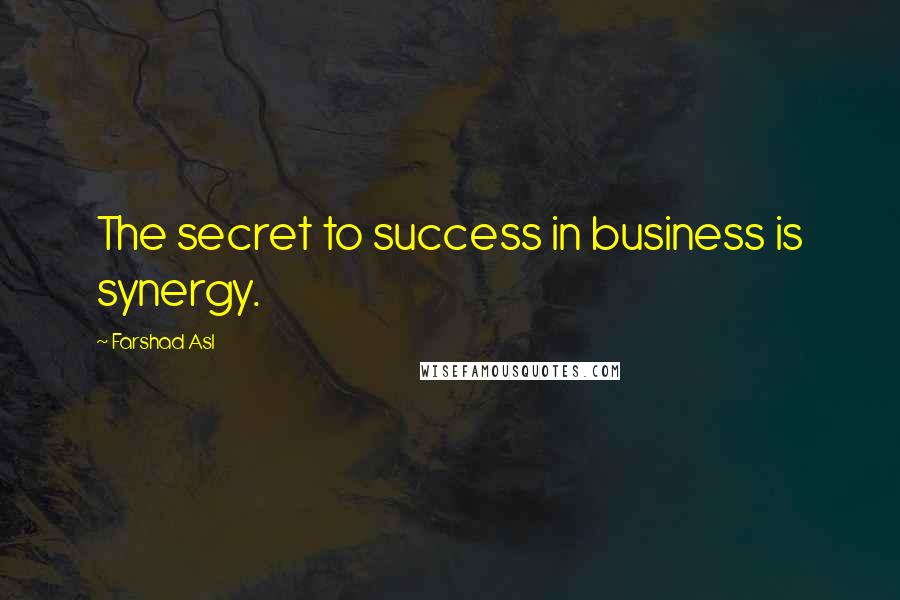 Farshad Asl Quotes: The secret to success in business is synergy.