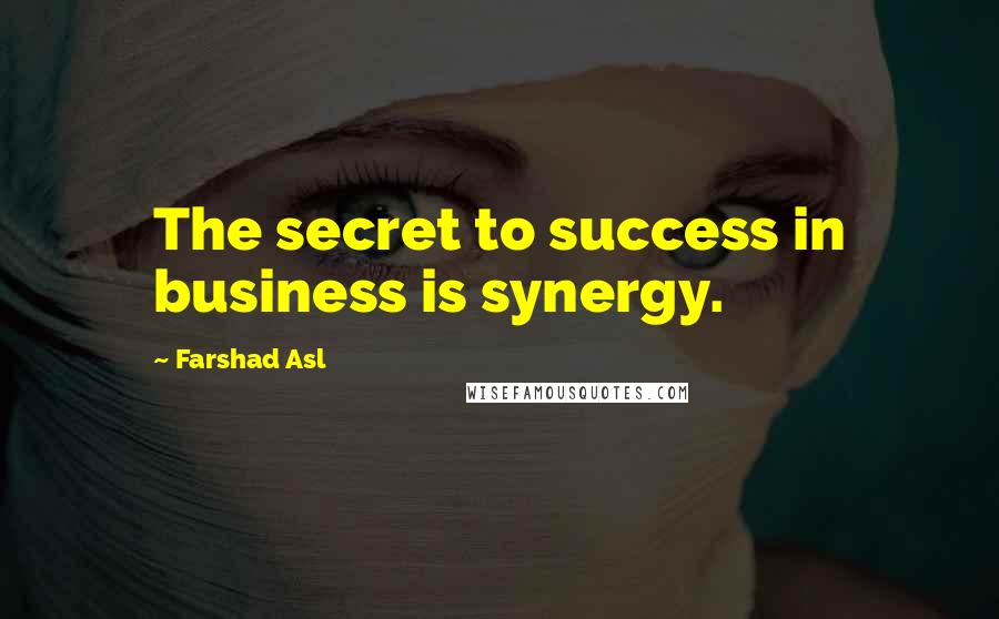 Farshad Asl Quotes: The secret to success in business is synergy.