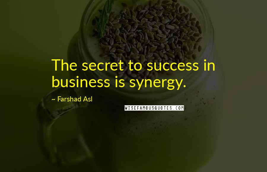 Farshad Asl Quotes: The secret to success in business is synergy.