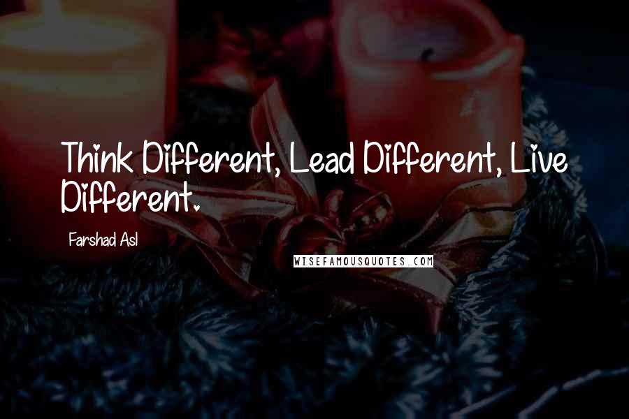 Farshad Asl Quotes: Think Different, Lead Different, Live Different.