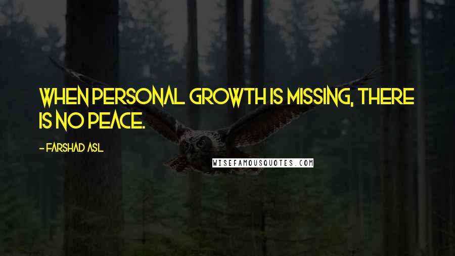 Farshad Asl Quotes: When personal growth is missing, there is no peace.