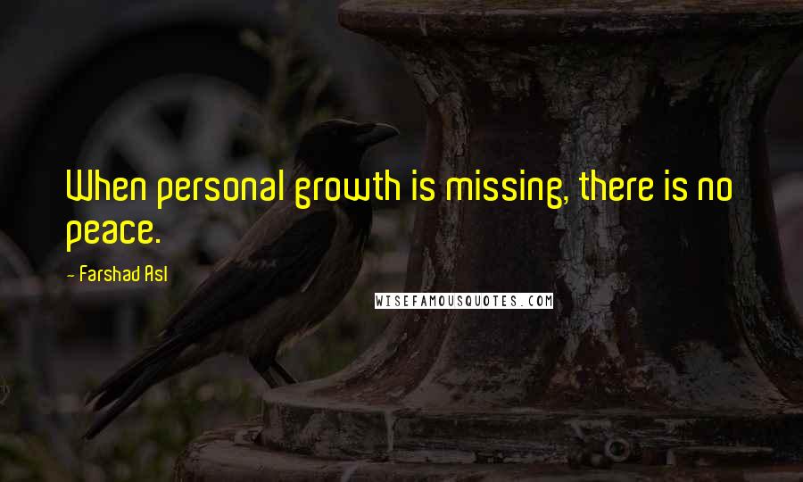 Farshad Asl Quotes: When personal growth is missing, there is no peace.