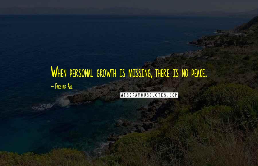 Farshad Asl Quotes: When personal growth is missing, there is no peace.