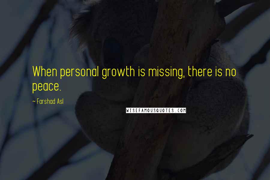 Farshad Asl Quotes: When personal growth is missing, there is no peace.