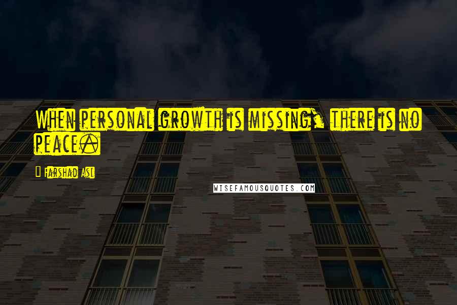 Farshad Asl Quotes: When personal growth is missing, there is no peace.