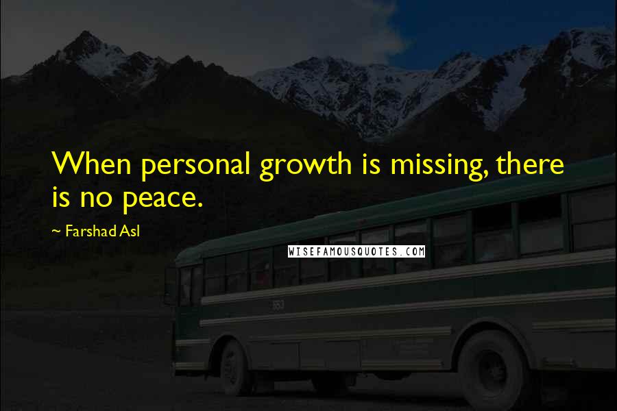 Farshad Asl Quotes: When personal growth is missing, there is no peace.