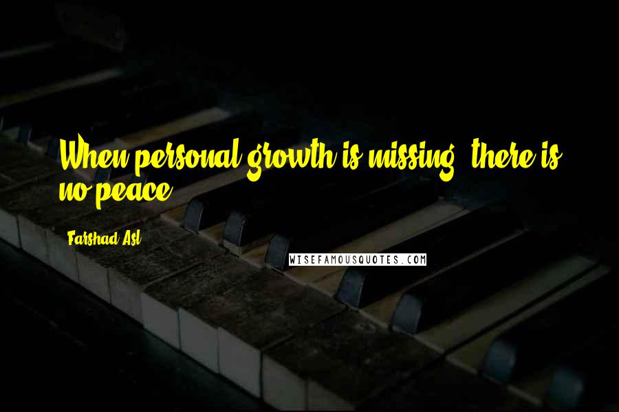 Farshad Asl Quotes: When personal growth is missing, there is no peace.