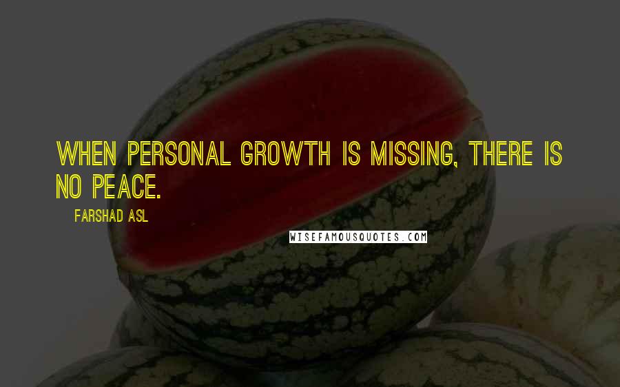 Farshad Asl Quotes: When personal growth is missing, there is no peace.