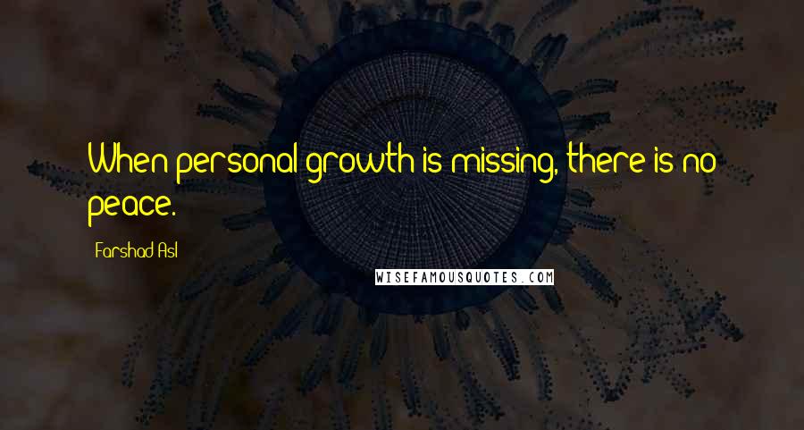 Farshad Asl Quotes: When personal growth is missing, there is no peace.