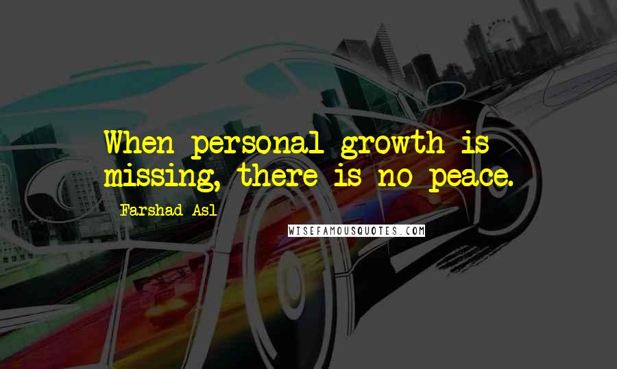 Farshad Asl Quotes: When personal growth is missing, there is no peace.