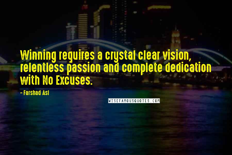 Farshad Asl Quotes: Winning requires a crystal clear vision, relentless passion and complete dedication with No Excuses.