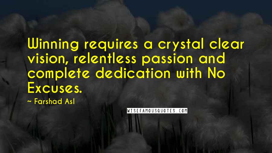 Farshad Asl Quotes: Winning requires a crystal clear vision, relentless passion and complete dedication with No Excuses.