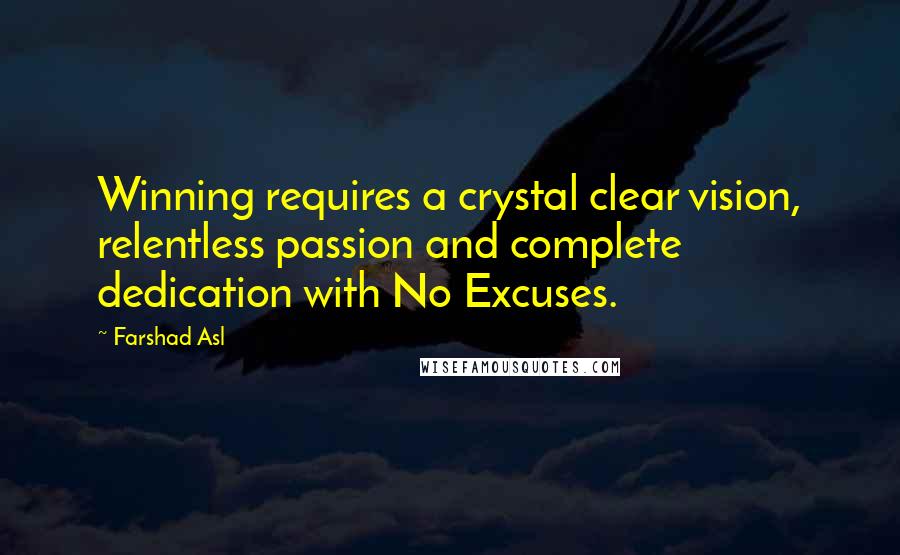 Farshad Asl Quotes: Winning requires a crystal clear vision, relentless passion and complete dedication with No Excuses.