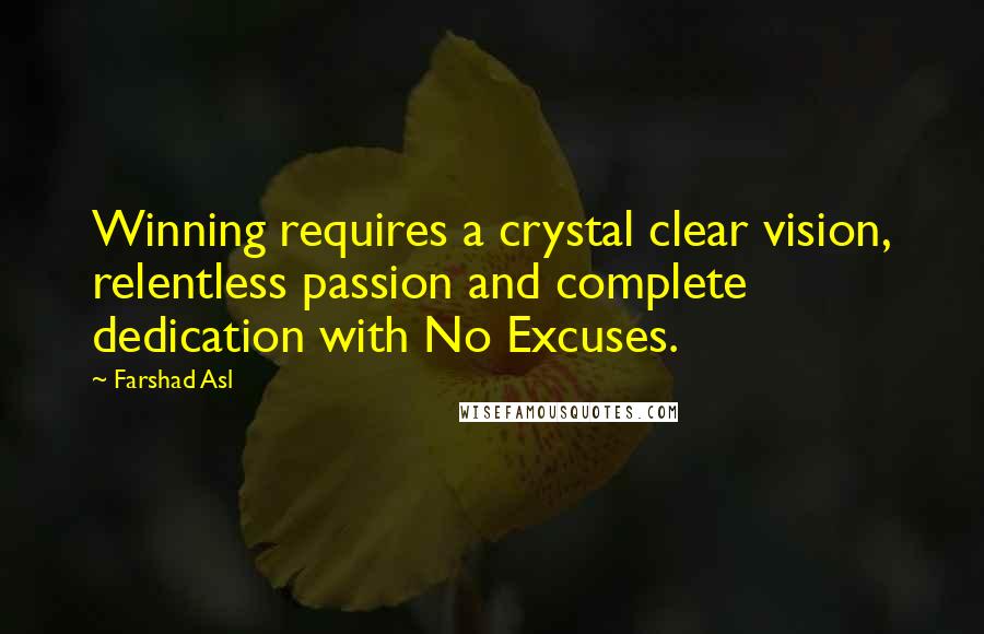 Farshad Asl Quotes: Winning requires a crystal clear vision, relentless passion and complete dedication with No Excuses.