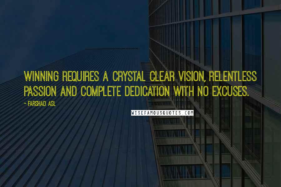 Farshad Asl Quotes: Winning requires a crystal clear vision, relentless passion and complete dedication with No Excuses.