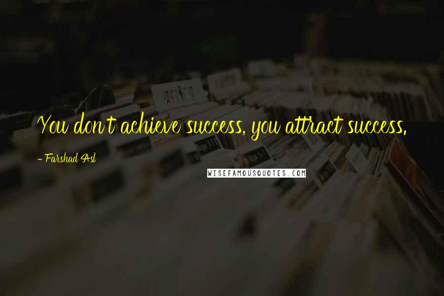 Farshad Asl Quotes: You don't achieve success, you attract success.