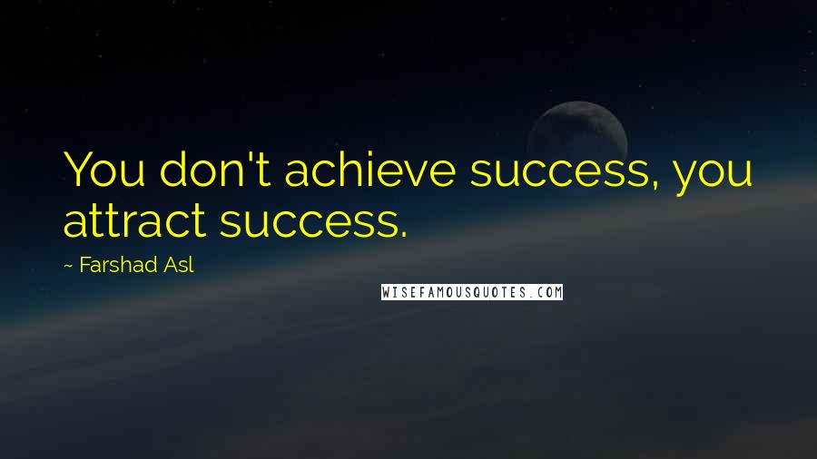 Farshad Asl Quotes: You don't achieve success, you attract success.