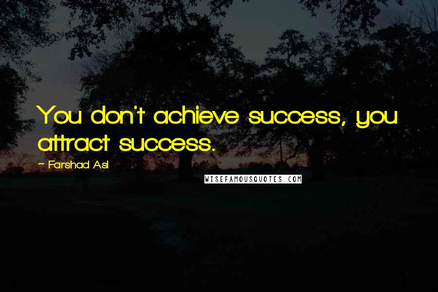 Farshad Asl Quotes: You don't achieve success, you attract success.