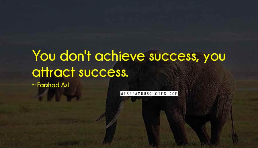 Farshad Asl Quotes: You don't achieve success, you attract success.