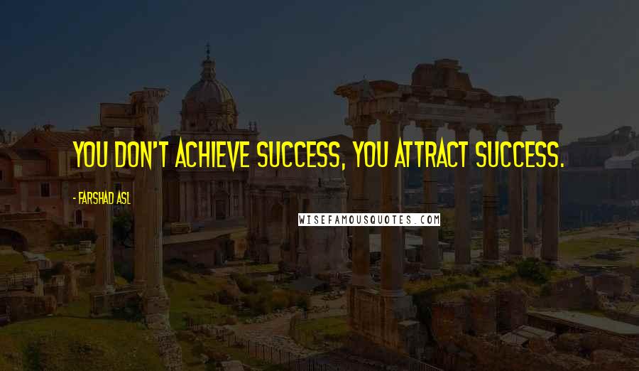 Farshad Asl Quotes: You don't achieve success, you attract success.