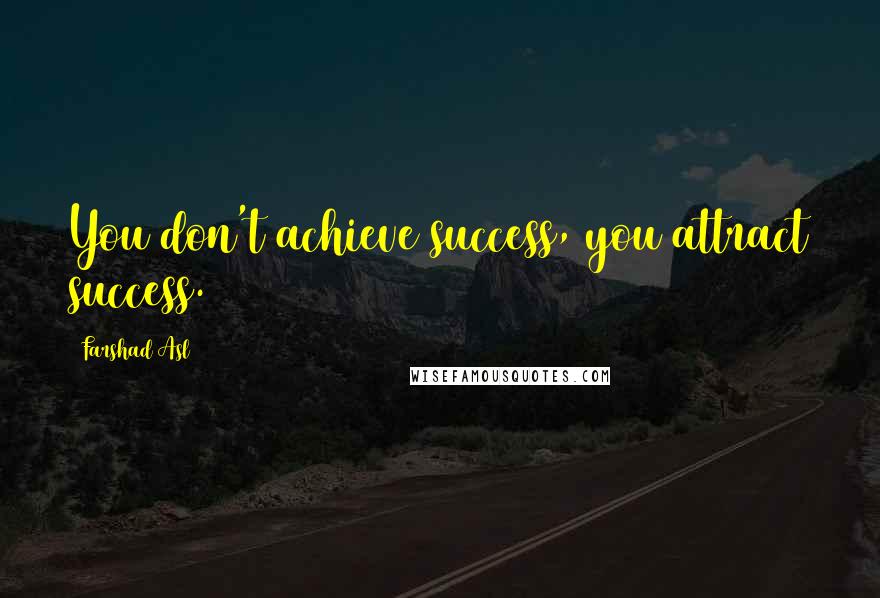 Farshad Asl Quotes: You don't achieve success, you attract success.