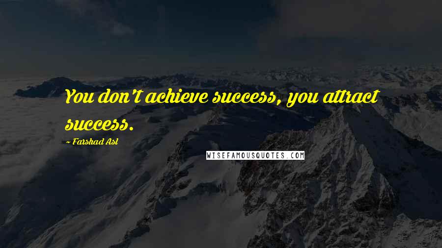 Farshad Asl Quotes: You don't achieve success, you attract success.