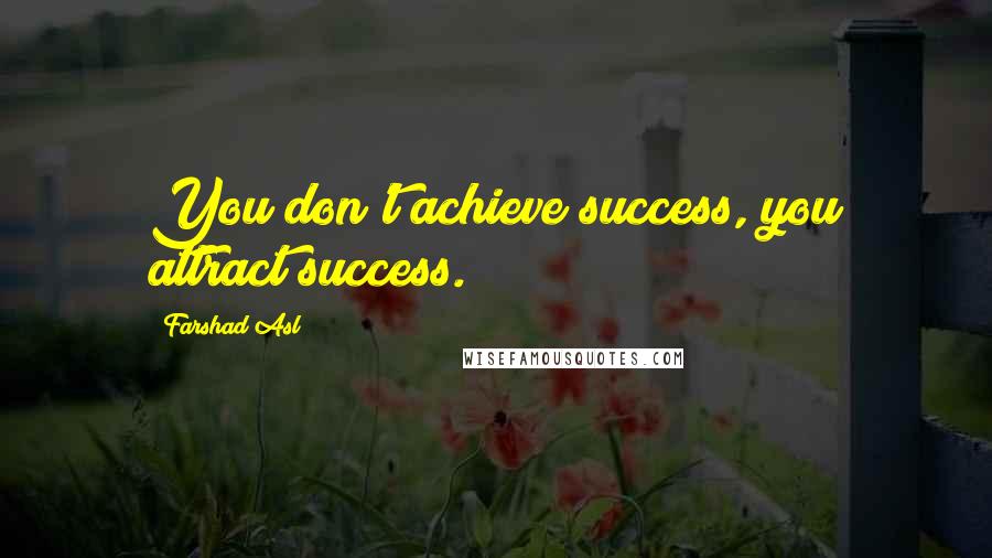 Farshad Asl Quotes: You don't achieve success, you attract success.