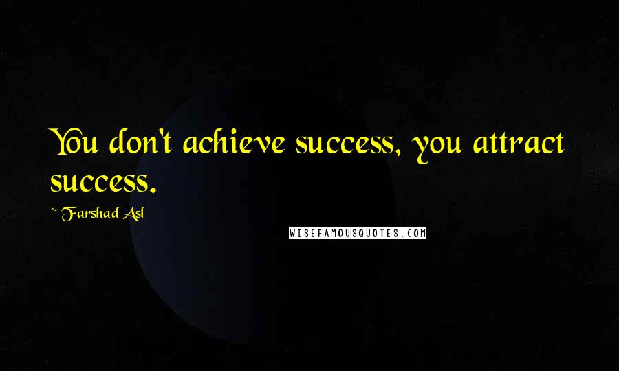 Farshad Asl Quotes: You don't achieve success, you attract success.