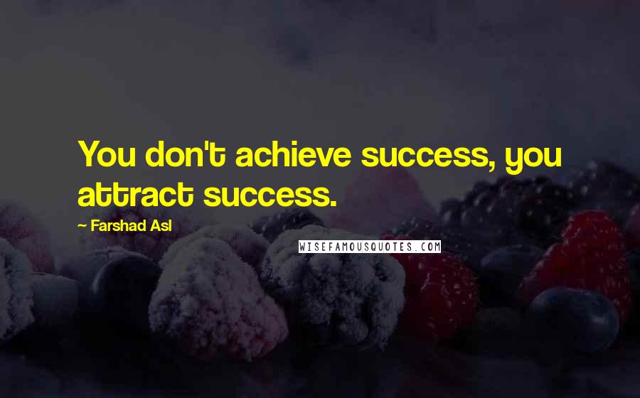 Farshad Asl Quotes: You don't achieve success, you attract success.