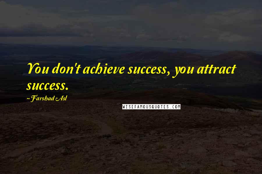 Farshad Asl Quotes: You don't achieve success, you attract success.