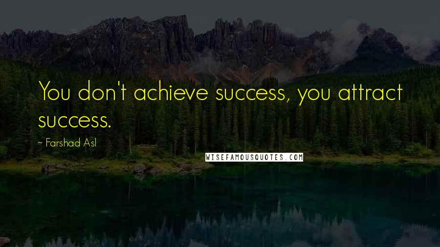 Farshad Asl Quotes: You don't achieve success, you attract success.