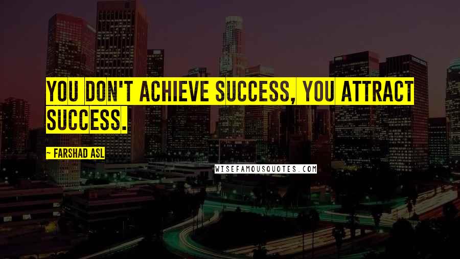 Farshad Asl Quotes: You don't achieve success, you attract success.